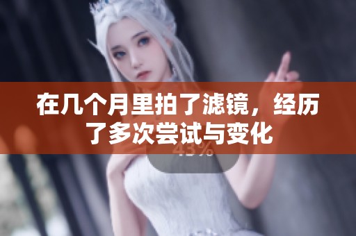 在几个月里拍了滤镜，经历了多次尝试与变化
