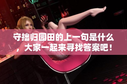 守拙归园田的上一句是什么，大家一起来寻找答案吧！