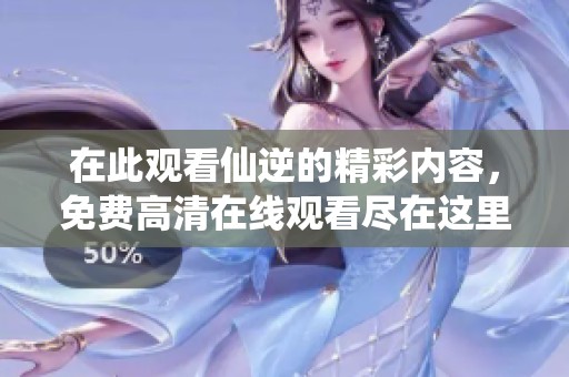 在此观看仙逆的精彩内容，免费高清在线观看尽在这里！