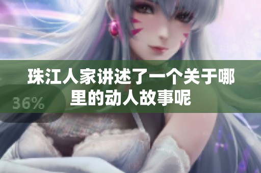 珠江人家讲述了一个关于哪里的动人故事呢