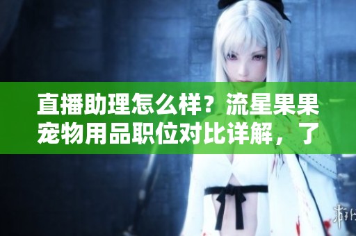 直播助理怎么样？流星果果宠物用品职位对比详解，了解BOSS直聘信息。