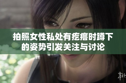 拍照女性私处有疙瘩时蹲下的姿势引发关注与讨论