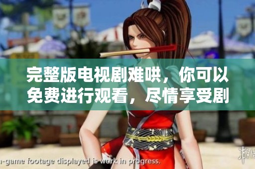 完整版电视剧难哄，你可以免费进行观看，尽情享受剧集乐趣！