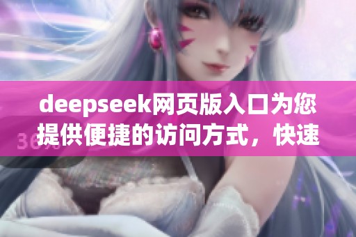 deepseek网页版入口为您提供便捷的访问方式，快速查询数据，实现高效搜索体验