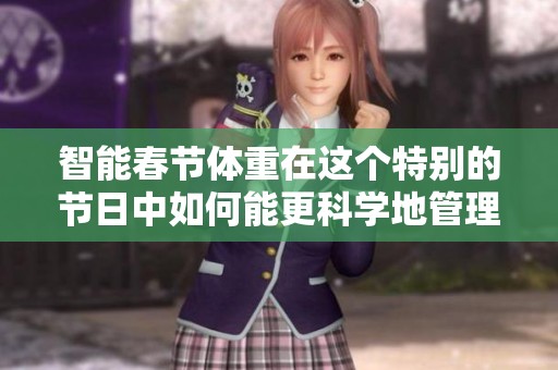 智能春节体重在这个特别的节日中如何能更科学地管理呢