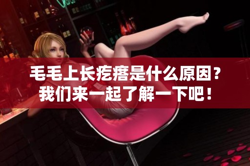 毛毛上长疙瘩是什么原因？我们来一起了解一下吧！