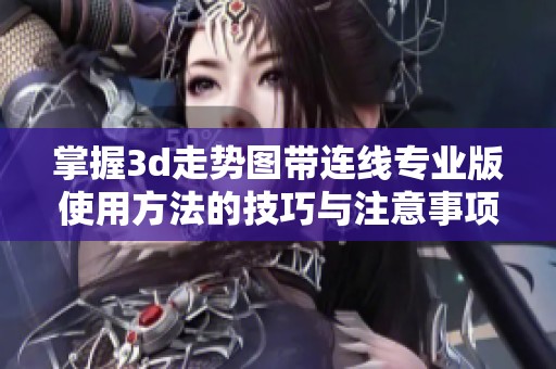 掌握**走势图带连线专业版使用方法的技巧与注意事项，你了解多少？
