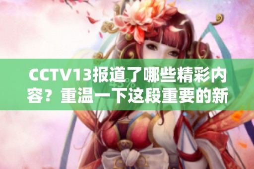 CCTV13报道了哪些精彩内容？重温一下这段重要的新闻时刻。