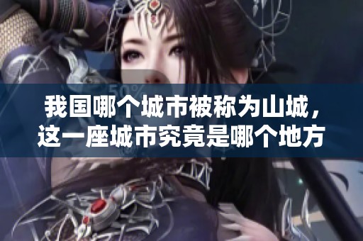 我国哪个城市被称为山城，这一座城市究竟是哪个地方呢