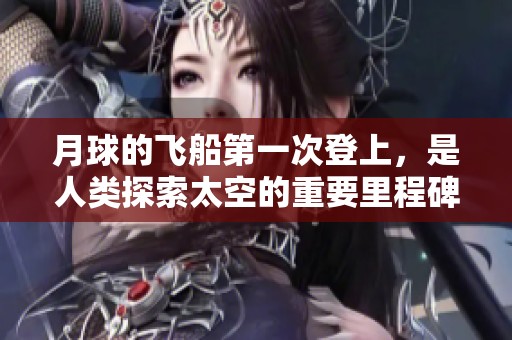 月球的飞船第一次登上，是人类探索太空的重要里程碑