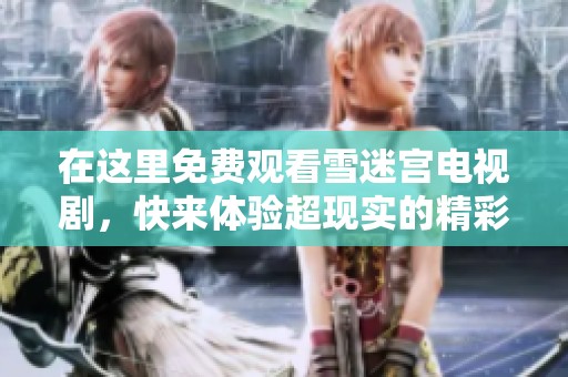 在这里免费观看雪迷宫电视剧，快来体验超现实的精彩剧情吧！