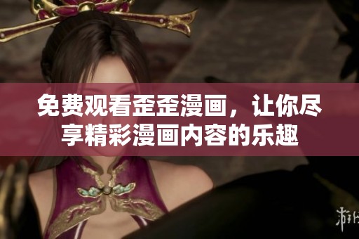免费观看歪歪漫画，让你尽享精彩漫画内容的乐趣