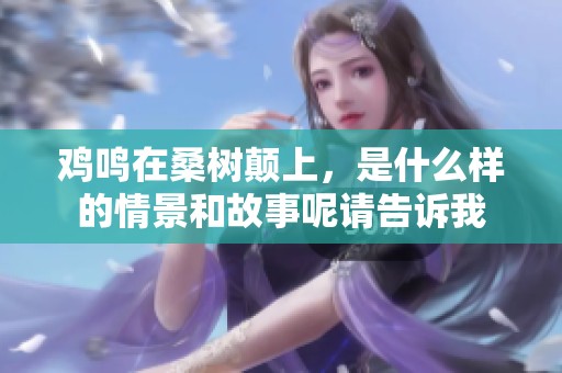 鸡鸣在桑树颠上，是什么样的情景和故事呢请告诉我