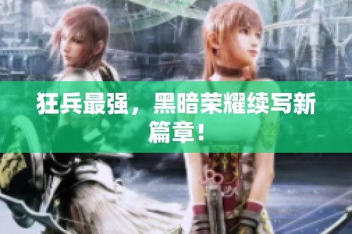狂兵最强，黑暗荣耀续写新篇章！
