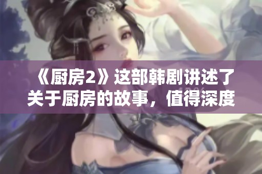 《厨房2》这部韩剧讲述了关于厨房的故事，值得深度探索与关注