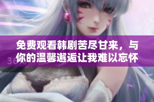 免费观看韩剧苦尽甘来，与你的温馨邂逅让我难以忘怀