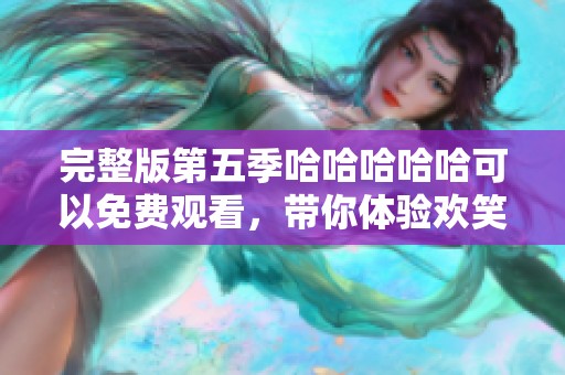 完整版第五季哈哈哈哈哈可以免费观看，带你体验欢笑无极限的乐趣