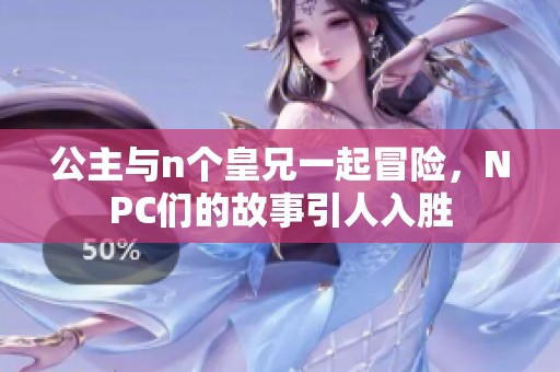 公主与n个皇兄一起冒险，NPC们的故事引人入胜
