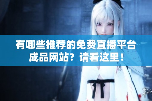 有哪些推荐的免费直播平台成品网站？请看这里！