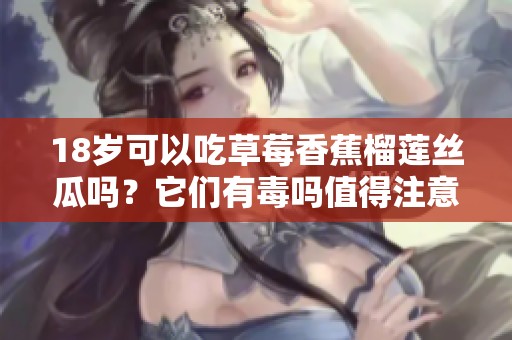 18岁可以吃草莓香蕉榴莲丝瓜吗？它们有毒吗值得注意。