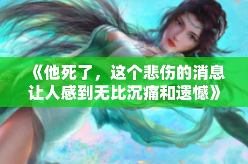 《他死了，这个悲伤的消息让人感到无比沉痛和遗憾》