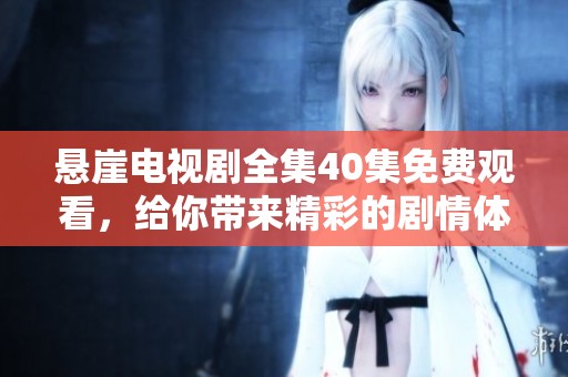 悬崖电视剧全集40集免费观看，给你带来精彩的剧情体验！