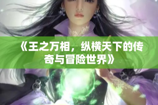 《王之万相，纵横天下的传奇与冒险世界》