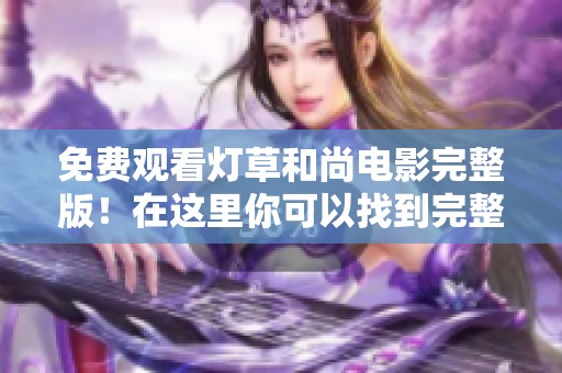 免费观看灯草和尚电影完整版！在这里你可以找到完整的观看链接与详情。
