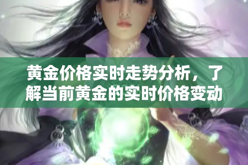 黄金价格实时走势分析，了解当前黄金的实时价格变动情况