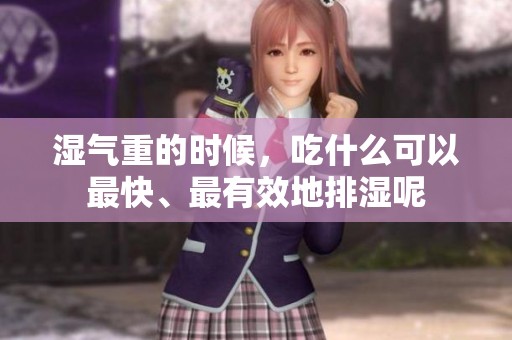 湿气重的时候，吃什么可以最快、最有效地排湿呢