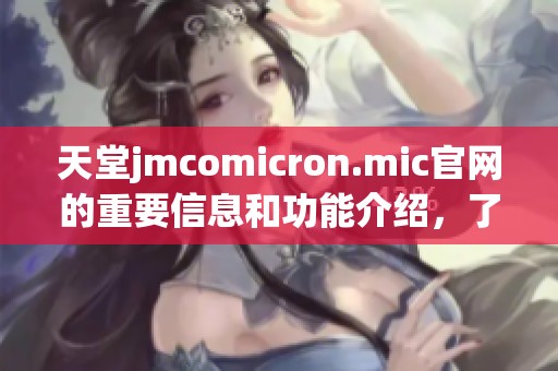 天堂jmcomicron.mic官网的重要信息和功能介绍，了解更多请访问官方网站