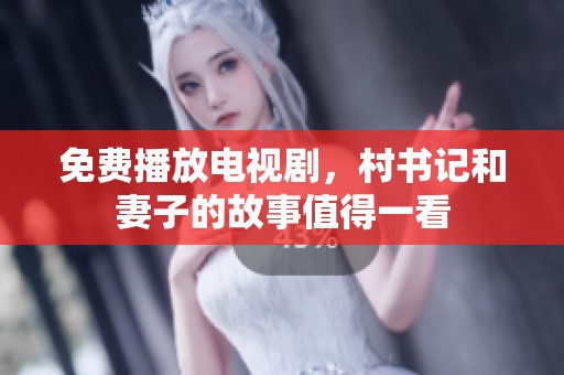 免费播放电视剧，村书记和妻子的故事值得一看