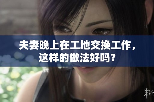 夫妻晚上在工地交换工作，这样的做法好吗？
