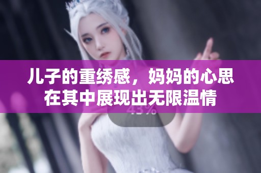 儿子的重绣感，妈妈的心思在其中展现出无限温情