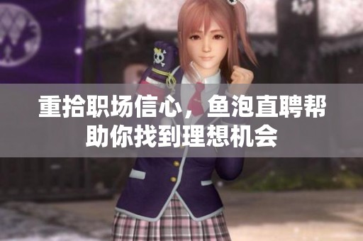 重拾职场信心，鱼泡直聘帮助你找到理想机会