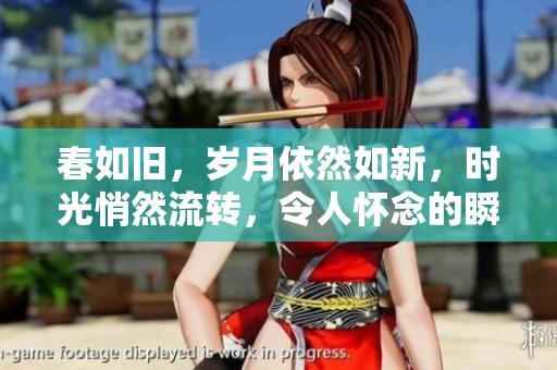 春如旧，岁月依然如新，时光悄然流转，令人怀念的瞬间依旧在心头。