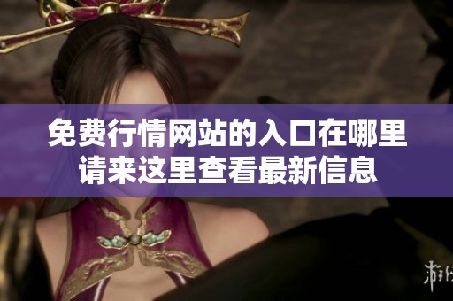 免费行情网站的入口在哪里请来这里查看最新信息