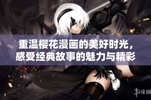 重温樱花漫画的美好时光，感受经典故事的魅力与精彩