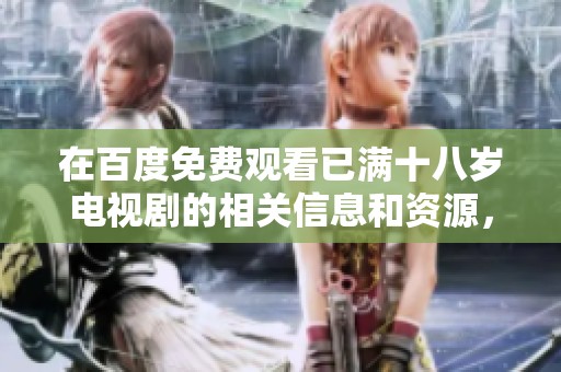 在百度免费观看已满十八岁电视剧的相关信息和资源，轻松获取完整内容的方法