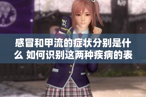 感冒和甲流的症状分别是什么 如何识别这两种疾病的表现