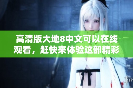 高清版大地8中文可以在线观看，赶快来体验这部精彩的影片吧