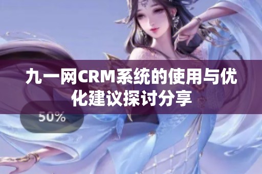 九一网CRM系统的使用与优化建议探讨分享
