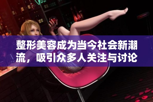 整形美容成为当今社会新潮流，吸引众多人关注与讨论。