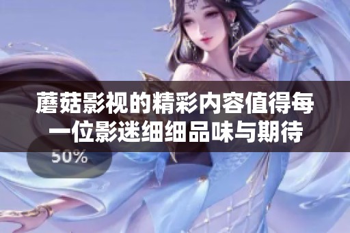 蘑菇影视的精彩内容值得每一位影迷细细品味与期待