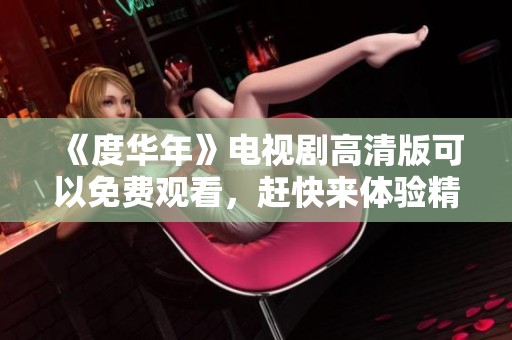 《度华年》电视剧高清版可以免费观看，赶快来体验精彩剧集吧！