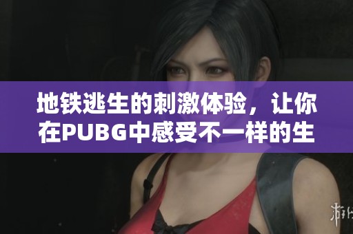 地铁逃生的刺激体验，让你在PUBG中感受不一样的生存挑战。