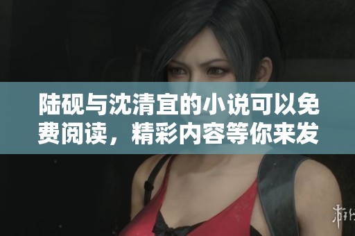 陆砚与沈清宜的小说可以免费阅读，精彩内容等你来发现！