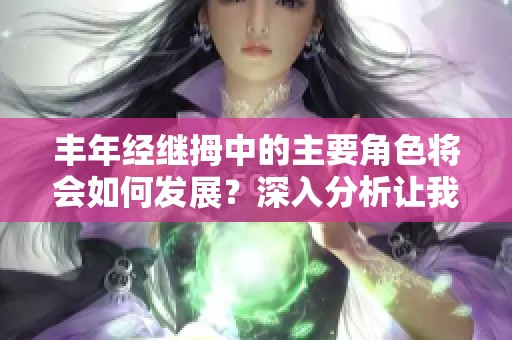 丰年经继拇中的主要角色将会如何发展？深入分析让我们更好理解他们的复杂性