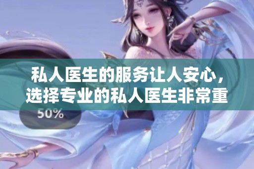 私人医生的服务让人安心，选择专业的私人医生非常重要