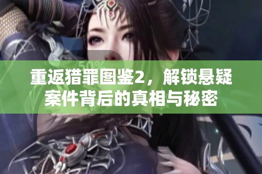 重返猎罪图鉴2，解锁悬疑案件背后的真相与秘密